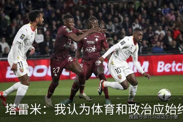塔雷米：我认为体育和政治应始终分开，任何东道主都必须履行职责