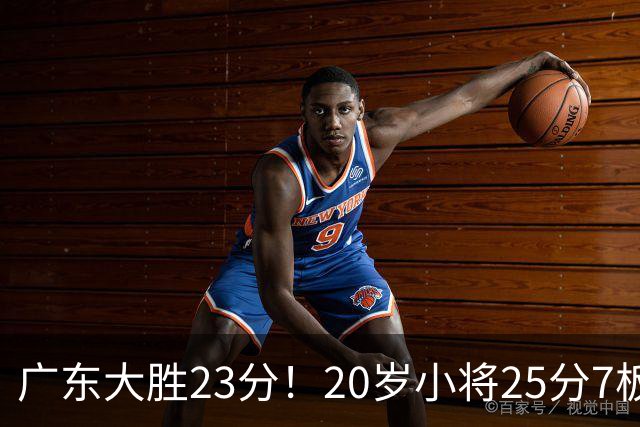 广东大胜23分！20岁小将25分7板3助，胡明轩快归队杜润旺张昊休养