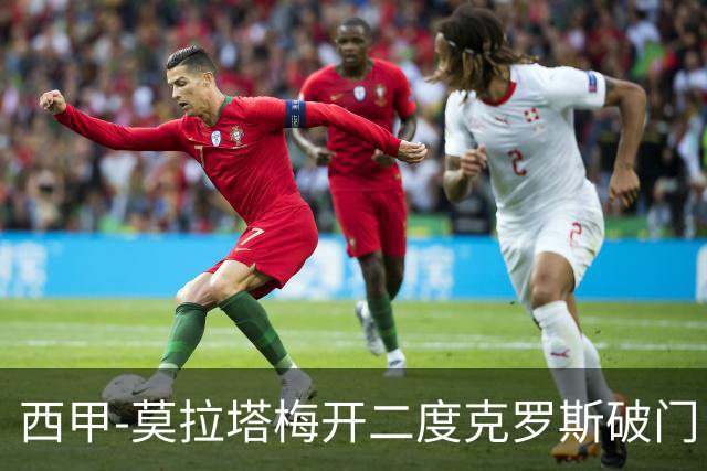 西甲-莫拉塔梅开二度克罗斯破门 马竞3-1皇马