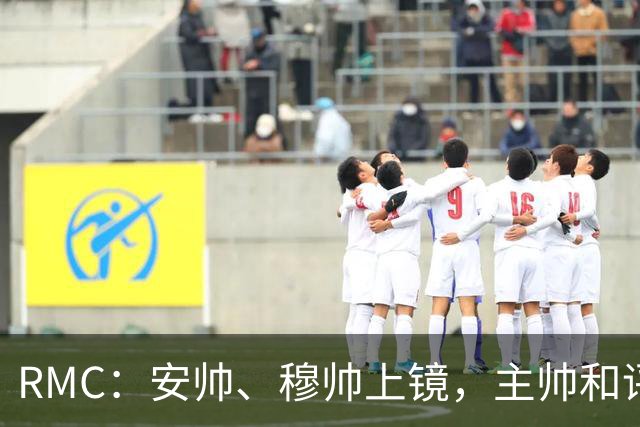RMC：安帅、穆帅上镜，主帅和评论员正成为世界杯品牌广告新宠
